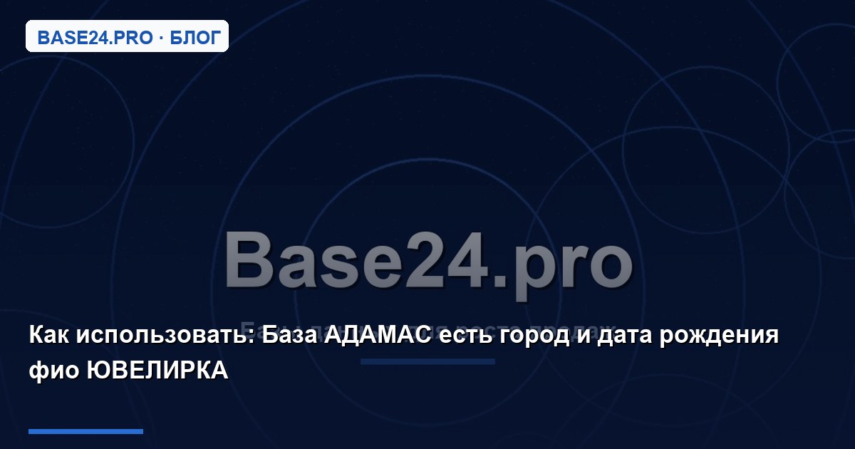 Как использовать База АДАМАС есть город и дата рождения фио ЮВЕЛИРКА