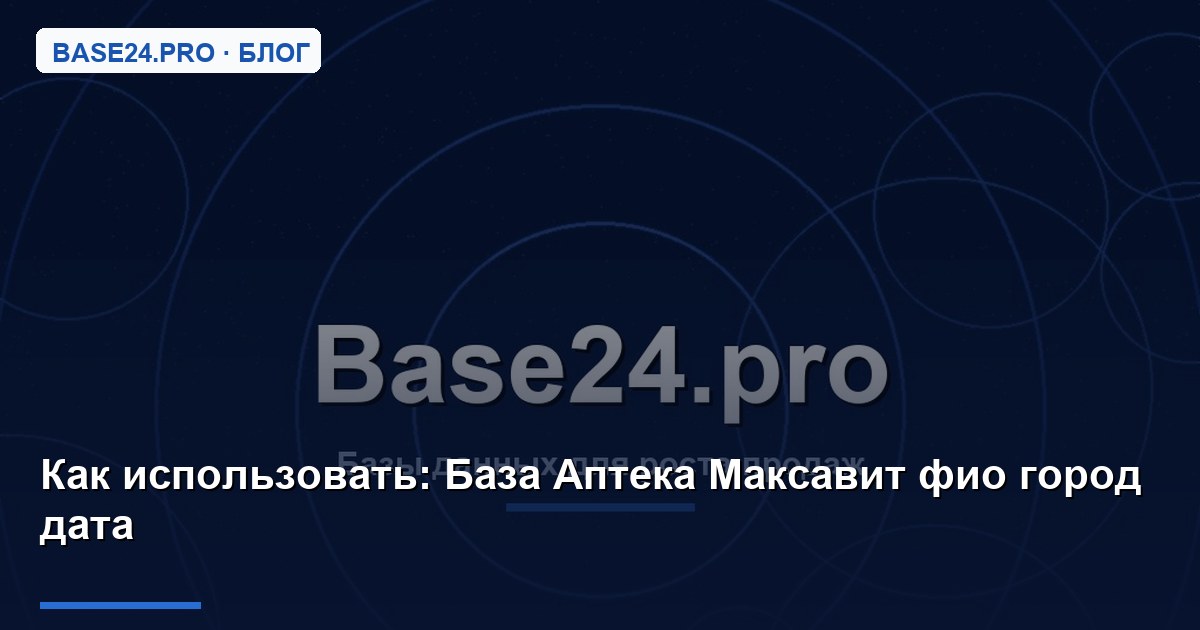 Как использовать База Аптека Максавит фио город дата
