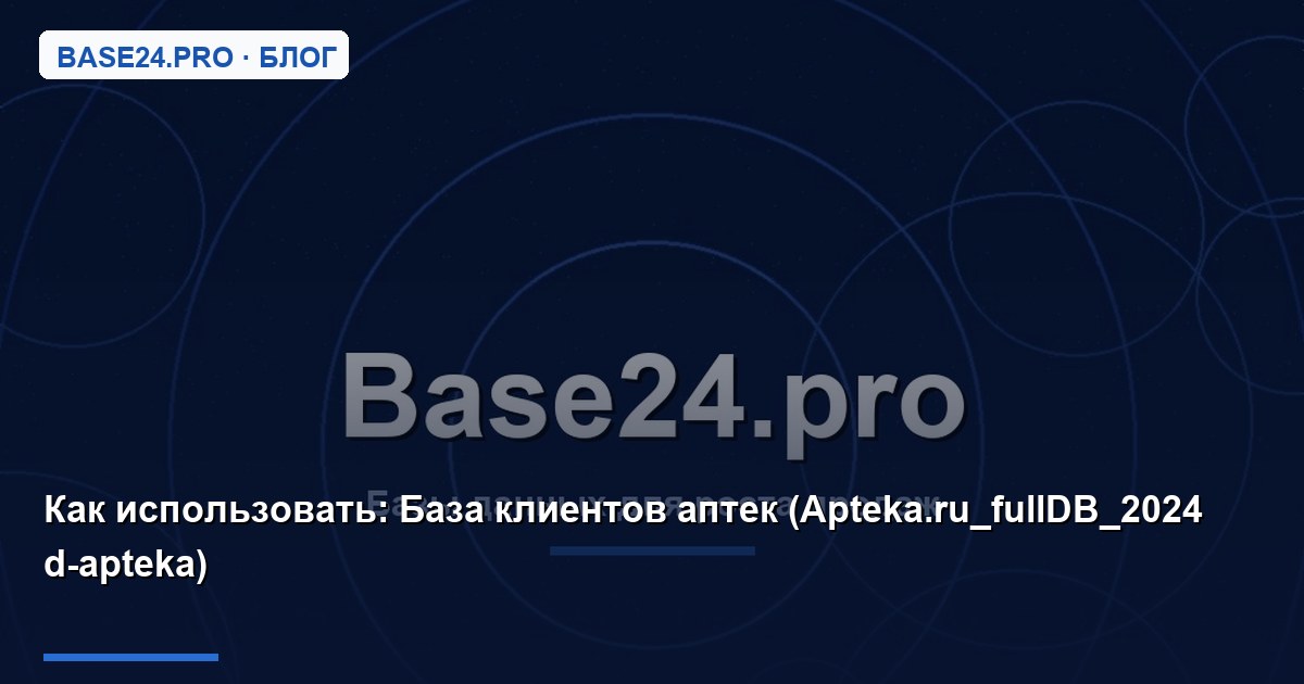Как использовать База клиентов аптек (Apteka.ru_fullDB_2024 d-apteka)