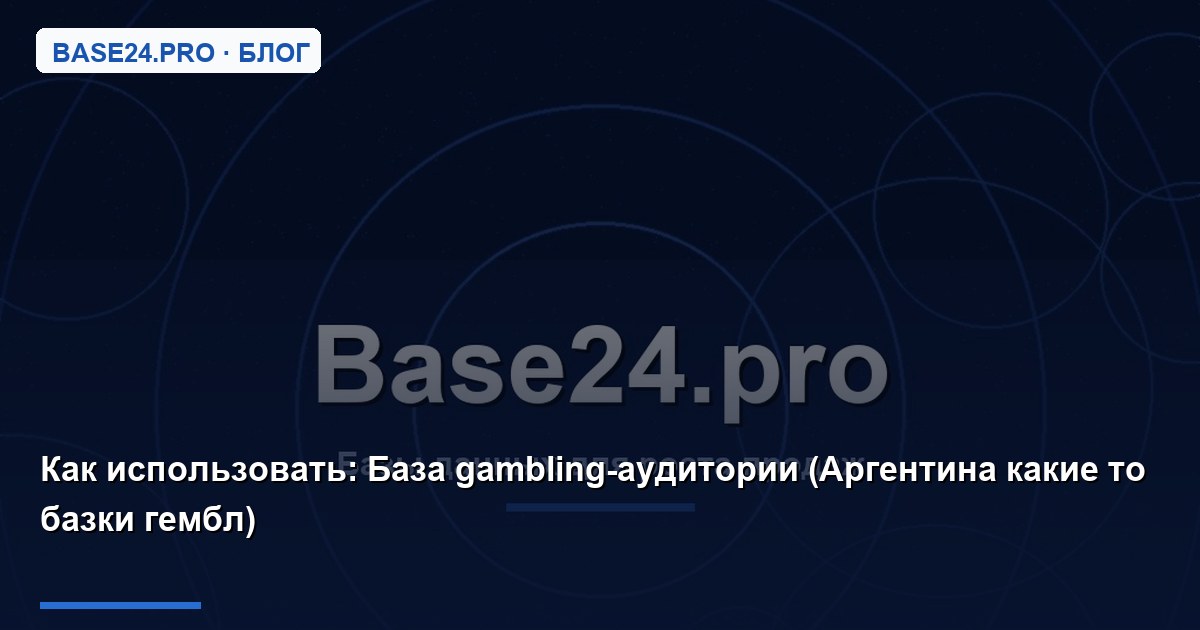 Как использовать База gambling-аудитории (Аргентина какие то базки гембл)
