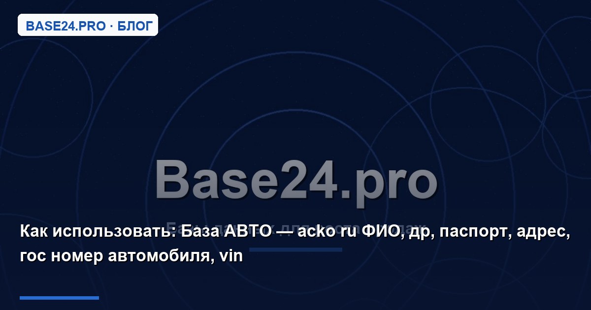 Как использовать База АВТО — acko ru ФИО, др, паспорт, адрес, гос номер автомобиля, vin