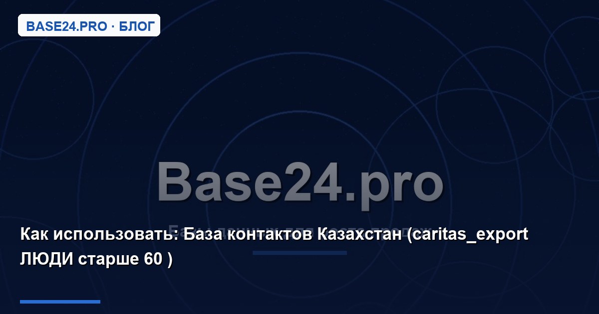 Как использовать База контактов Казахстан (caritas_export ЛЮДИ старше 60 )