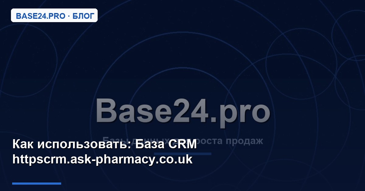 Как использовать База CRM httpscrm.ask-pharmacy.co.uk