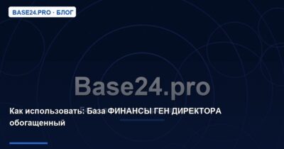 Как использовать База ФИНАНСЫ ГЕН ДИРЕКТОРА обогащенный