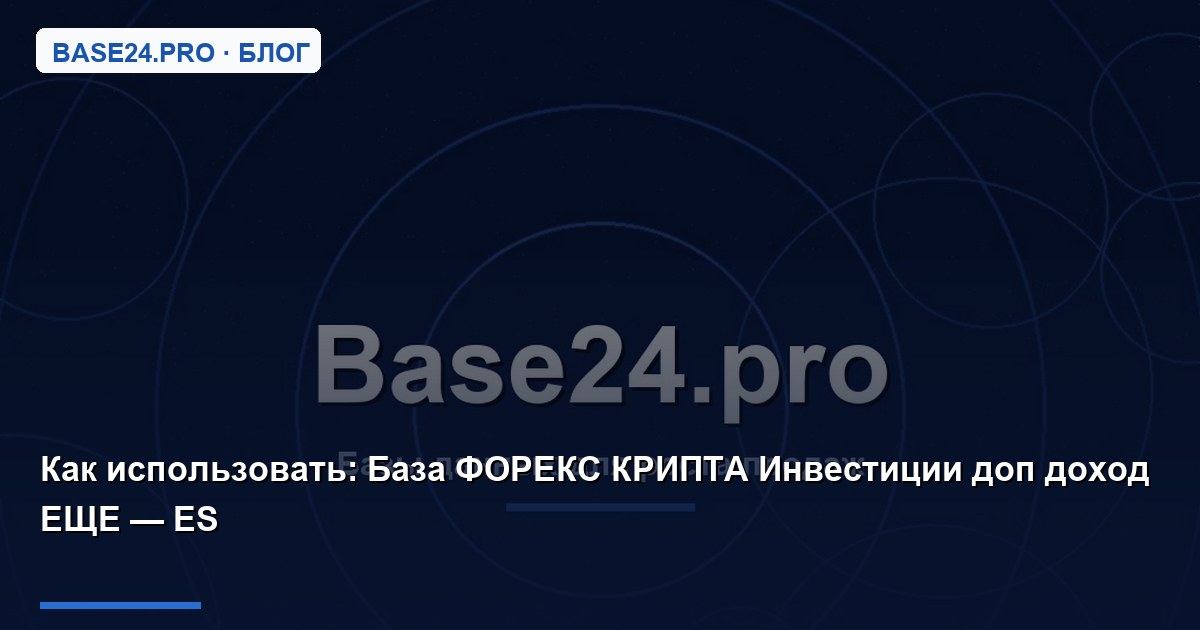 Как использовать База ФОРЕКС КРИПТА Инвестиции доп доход ЕЩЕ — ES