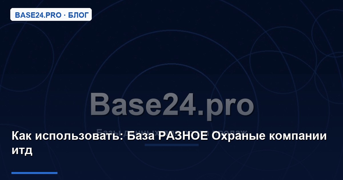Как использовать База РАЗНОЕ Охраные компании итд