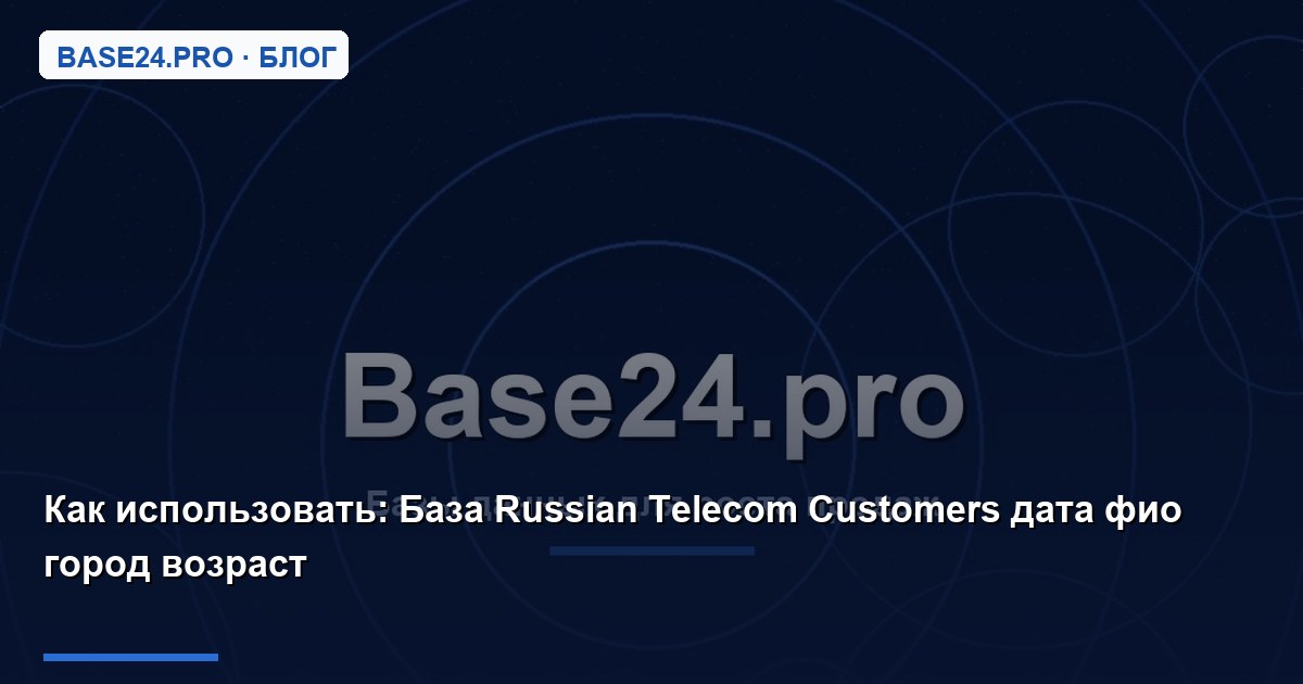 Как использовать База Russian Telecom Customers дата фио город возраст