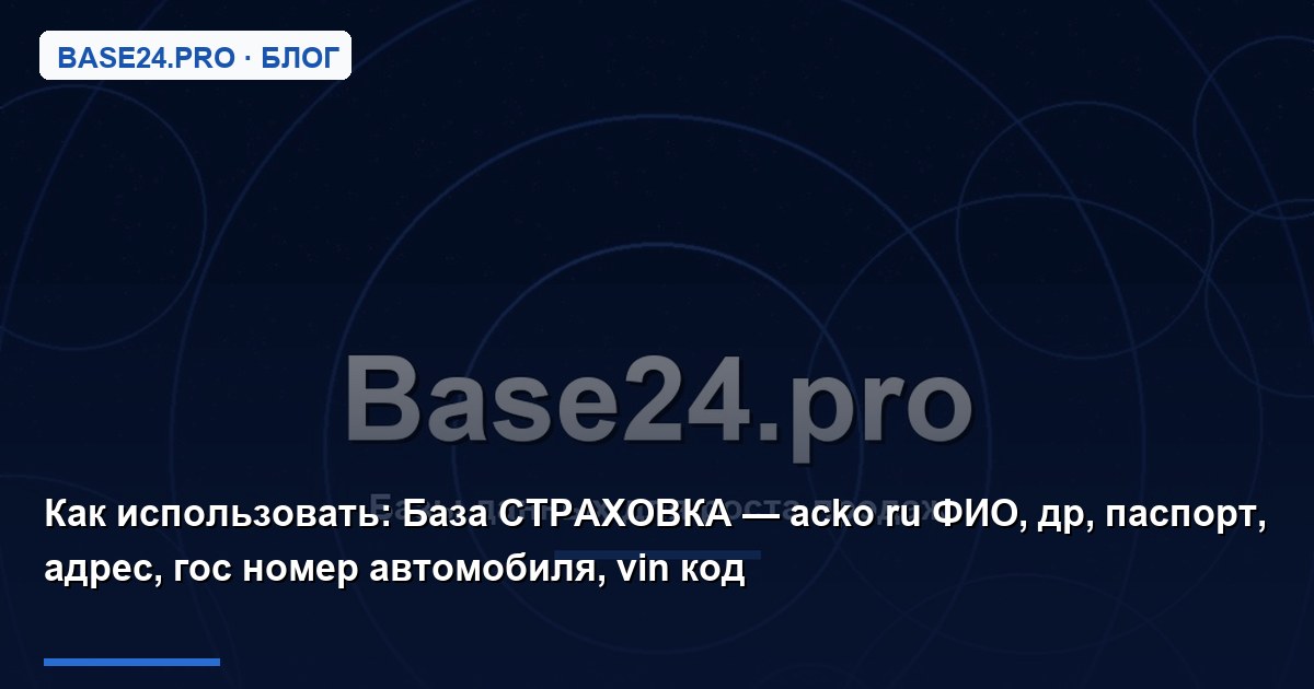 Как использовать База СТРАХОВКА — acko ru ФИО, др, паспорт, адрес, гос номер автомобиля, vin код